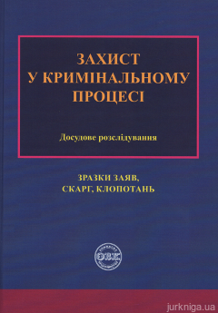 Захист у кримінальному процесі. Досудове розслідування: Зразки заяв, скарг, клопотань