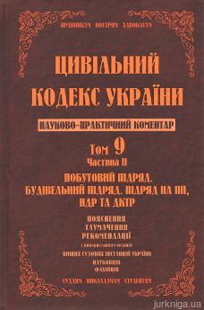 Цивільний кодекс України. Науково-практичний коментар. Том 9. Частина 2. Побутовий підряд, будівельний підряд, підряд на ПП, НДР та ДКТР