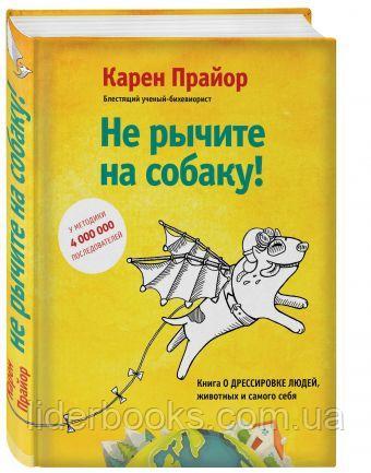 Не рычите на собаку! Книга о дрессировке людей, животных и самого себя! Прайор Карен