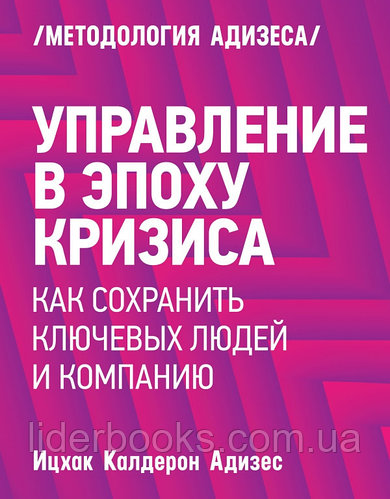 Адизес И. Управление в эпоху кризиса. Как сохранить ключевых людей и компанию