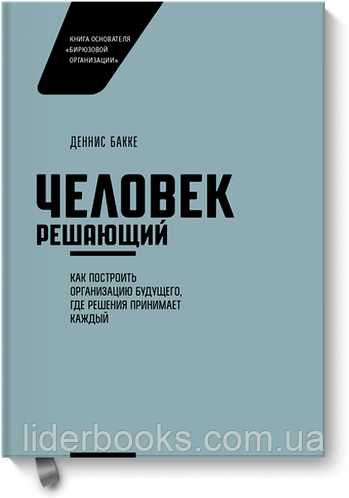 Д. Бакке. Человек решающий. Как построить организацию будущего, где решения принимает каждый